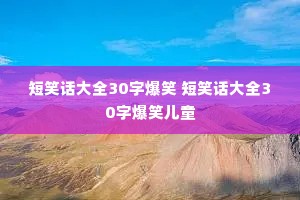 ��Ц����ȫ30�ֱ�Ц ��Ц����ȫ30�ֱ�Ц��ͯ