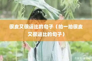 很皮又很逗比的句子(拍一拍很皮又很逗比的句子) 很皮又很逗比的句子(拍一拍很皮又很逗比的句子)
