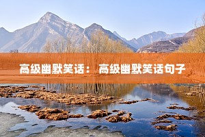 高级幽默笑话: 高级幽默笑话句子 高级幽默笑话: 高级幽默笑话句子