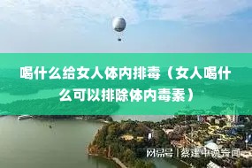 喝什么给女人体内排毒(女人喝什么可以排除体内毒素) 喝什么给女人体内排毒(女人喝什么可以排除体内毒素)