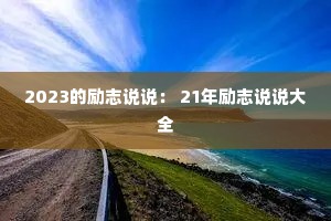 2023的励志说说: 21年励志说说大全 2023的励志说说: 21年励志说说大全