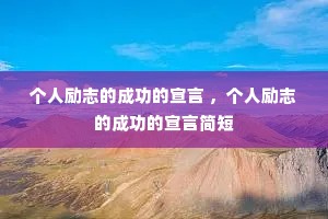 个人励志的成功的宣言 ,个人励志的成功的宣言简短 个人励志的成功的宣言 ,个人励志的成功的宣言简短