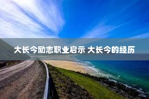 大长今励志职业启示 大长今的经历 大长今励志职业启示 大长今的经历