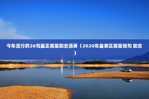 今年流行的26句最正能量励志语录(2020年最新正能量短句 励志) 今年流行的26句最正能量励志语录(2020年最新正能量短句 励志)