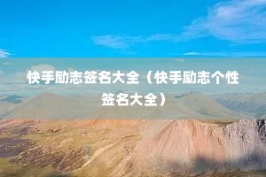 快手励志签名大全(快手励志个性签名大全) 快手励志签名大全(快手励志个性签名大全)