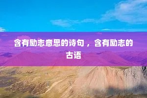 含有励志意思的诗句 ,含有励志的古语 含有励志意思的诗句 ,含有励志的古语