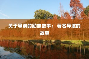 关于导演的励志故事: 著名导演的故事 关于导演的励志故事: 著名导演的故事