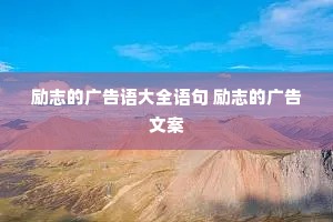 励志的广告语大全语句 励志的广告文案 励志的广告语大全语句 励志的广告文案