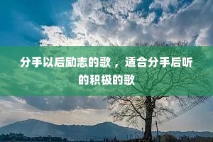 分手以后励志的歌 ,适合分手后听的积极的歌 分手以后励志的歌 ,适合分手后听的积极的歌