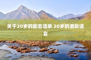 关于20岁的励志语录 20岁的激励语言 关于20岁的励志语录 20岁的激励语言