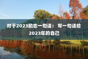 ����2023��־һ�仰�� дһ�仰��2023����Լ�