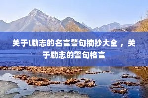 关于l励志的名言警句摘抄大全 ,关于励志的警句格言 关于l励志的名言警句摘抄大全 ,关于励志的警句格言