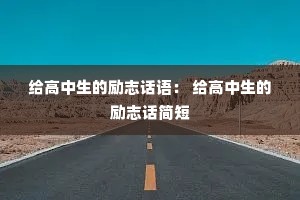 给高中生的励志话语: 给高中生的励志话简短 给高中生的励志话语: 给高中生的励志话简短
