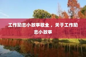 工作励志小故事敬业 ,关于工作励志小故事 工作励志小故事敬业 ,关于工作励志小故事