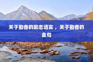关于勤奋的励志语言 ,关于勤奋的金句 关于勤奋的励志语言 ,关于勤奋的金句