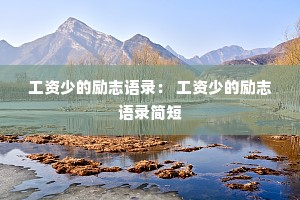工资少的励志语录: 工资少的励志语录简短 工资少的励志语录: 工资少的励志语录简短