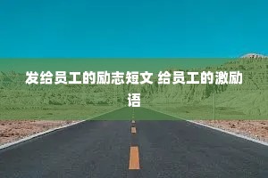 发给员工的励志短文 给员工的激励语 发给员工的励志短文 给员工的激励语