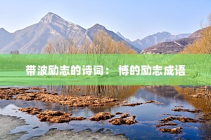 带波励志的诗词: 博的励志成语 带波励志的诗词: 博的励志成语