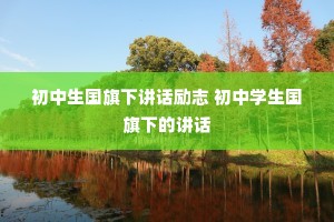 初中生国旗下讲话励志 初中学生国旗下的讲话 初中生国旗下讲话励志 初中学生国旗下的讲话