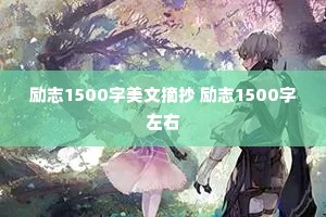 励志1500字美文摘抄 励志1500字左右 励志1500字美文摘抄 励志1500字左右