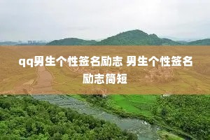 qq男生个性签名励志 男生个性签名励志简短 qq男生个性签名励志 男生个性签名励志简短