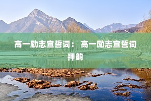 高一励志宣誓词: 高一励志宣誓词押韵 高一励志宣誓词: 高一励志宣誓词押韵