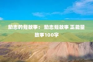 励志的短故事: 励志短故事 正能量故事100字 励志的短故事: 励志短故事 正能量故事100字