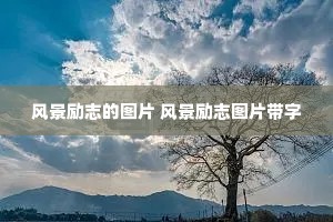 风景励志的图片 风景励志图片带字 风景励志的图片 风景励志图片带字