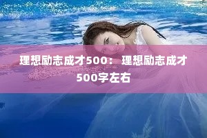 理想励志成才500: 理想励志成才500字左右 理想励志成才500: 理想励志成才500字左右