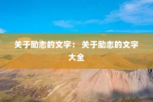 关于励志的文字: 关于励志的文字大全 关于励志的文字: 关于励志的文字大全
