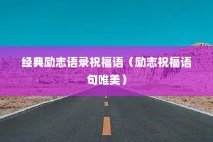经典励志语录祝福语(励志祝福语句唯美) 经典励志语录祝福语(励志祝福语句唯美)