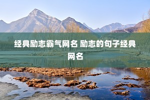 经典励志霸气网名 励志的句子经典网名 经典励志霸气网名 励志的句子经典网名