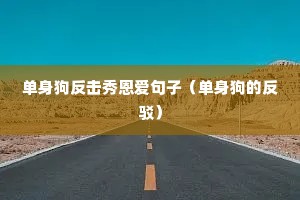 单身狗反击秀恩爱句子(单身狗的反驳) 单身狗反击秀恩爱句子(单身狗的反驳)