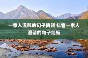 一家人温馨的句子简短 抖音一家人温馨的句子简短 一家人温馨的句子简短 抖音一家人温馨的句子简短