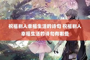 祝福别人幸福生活的诗句 祝福别人幸福生活的诗句有哪些 祝福别人幸福生活的诗句 祝福别人幸福生活的诗句有哪些