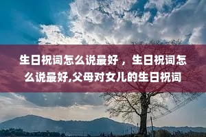生日祝词怎么说最好 ,生日祝词怎么说最好,父母对女儿的生日祝词 生日祝词怎么说最好 ,生日祝词怎么说最好,父母对女儿的生日祝词