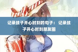 记录孩子开心时刻的句子: 记录孩子开心时刻朋友圈 记录孩子开心时刻的句子: 记录孩子开心时刻朋友圈