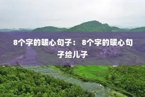 8个字的暖心句子: 8个字的暖心句子给儿子 8个字的暖心句子: 8个字的暖心句子给儿子