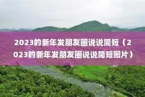 2023的新年发朋友圈说说简短(2023的新年发朋友圈说说简短图片) 2023的新年发朋友圈说说简短(2023的新年发朋友圈说说简短图片)