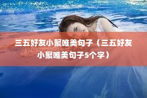 三五好友小聚唯美句子(三五好友小聚唯美句子5个字) 三五好友小聚唯美句子(三五好友小聚唯美句子5个字)