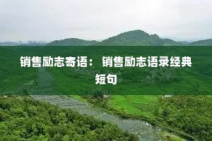 销售励志寄语: 销售励志语录经典短句 销售励志寄语: 销售励志语录经典短句