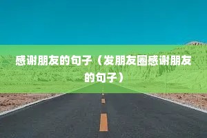 感谢朋友的句子(发朋友圈感谢朋友的句子) 感谢朋友的句子(发朋友圈感谢朋友的句子)
