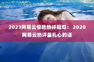 2023网易云惊艳热评短句: 2020网易云热评最扎心的话 2023网易云惊艳热评短句: 2020网易云热评最扎心的话