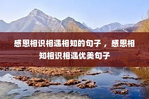 感恩相识相遇相知的句子 ,感恩相知相识相遇优美句子 感恩相识相遇相知的句子 ,感恩相知相识相遇优美句子