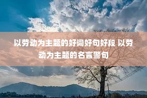 以劳动为主题的好词好句好段 以劳动为主题的名言警句 以劳动为主题的好词好句好段 以劳动为主题的名言警句