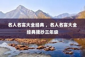 名人名言大全经典 ,名人名言大全经典摘抄三年级 名人名言大全经典 ,名人名言大全经典摘抄三年级