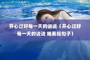 开心过好每一天的说说(开心过好每一天的说说 唯美短句子) 开心过好每一天的说说(开心过好每一天的说说 唯美短句子)
