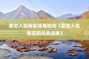励志人生格言经典短句(励志人生格言的经典语录) 励志人生格言经典短句(励志人生格言的经典语录)
