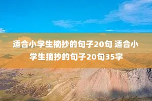 适合小学生摘抄的句子20句 适合小学生摘抄的句子20句35字 适合小学生摘抄的句子20句 适合小学生摘抄的句子20句35字
