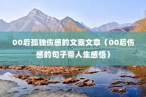 00后孤独伤感的文案文章(00后伤感的句子带人生感悟) 00后孤独伤感的文案文章(00后伤感的句子带人生感悟)